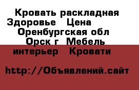 Кровать раскладная Здоровье › Цена ­ 1 700 - Оренбургская обл., Орск г. Мебель, интерьер » Кровати   